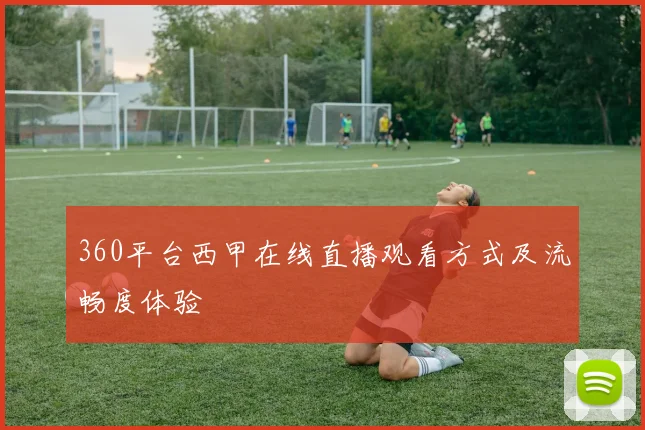 360平台西甲在线直播观看方式及流畅度体验