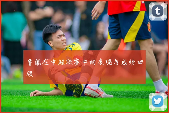 鲁能在中超联赛中的表现与成绩回顾