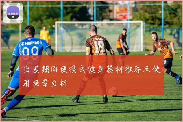 出差期间便携式健身器材推荐及使用场景分析