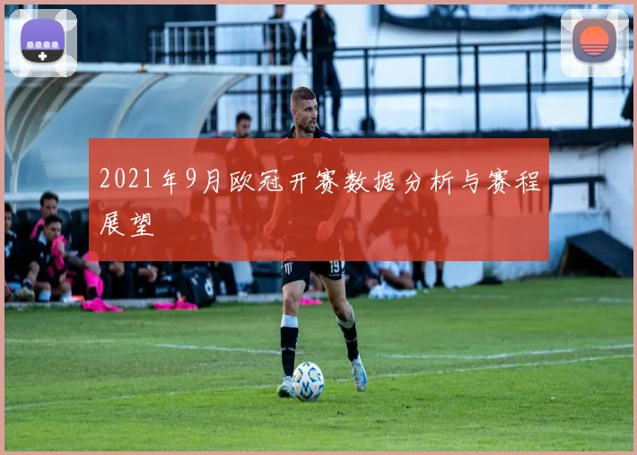 2021年9月欧冠开赛数据分析与赛程展望