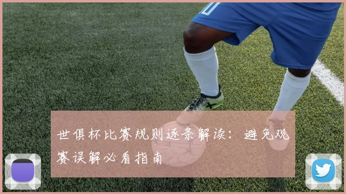 世俱杯比赛规则逐条解读：避免观赛误解必看指南