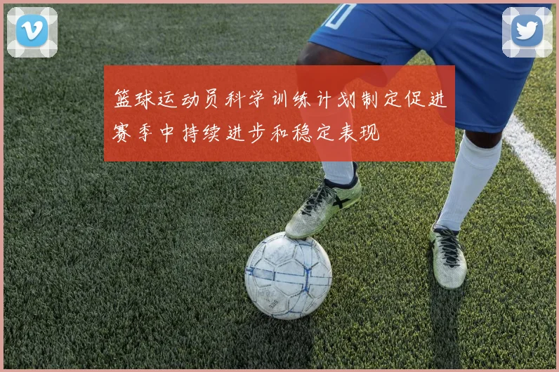 篮球运动员科学训练计划制定促进赛季中持续进步和稳定表现