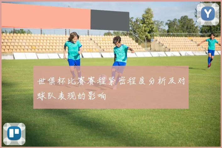 世俱杯比赛赛程紧密程度分析及对球队表现的影响